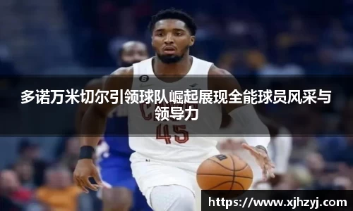 多诺万米切尔引领球队崛起展现全能球员风采与领导力