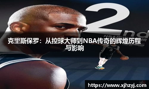 克里斯保罗：从控球大师到NBA传奇的辉煌历程与影响