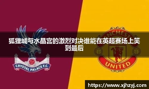 狐狸城与水晶宫的激烈对决谁能在英超赛场上笑到最后
