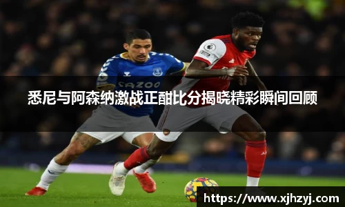 悉尼与阿森纳激战正酣比分揭晓精彩瞬间回顾